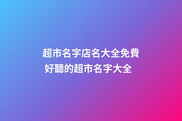超市名字店名大全免費 好聽的超市名字大全-第1張-店鋪起名-玄機派